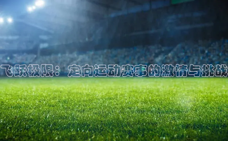 飞跃极限：定向运动赛事的激情与挑战